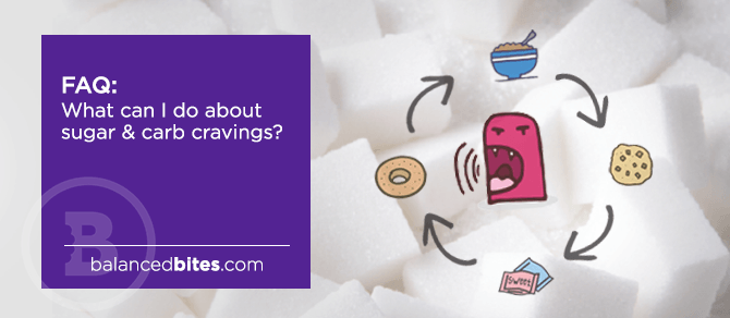 FAQ | What can I do about sugar & carb cravings? | Balanced Bites