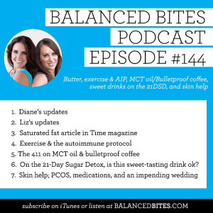 The Balanced Bites Podcast | Episode 144 | Butter, exercise & AIP, MCT oil/Bulletproof coffee, sweet drinks on the 21DSD, and skin help