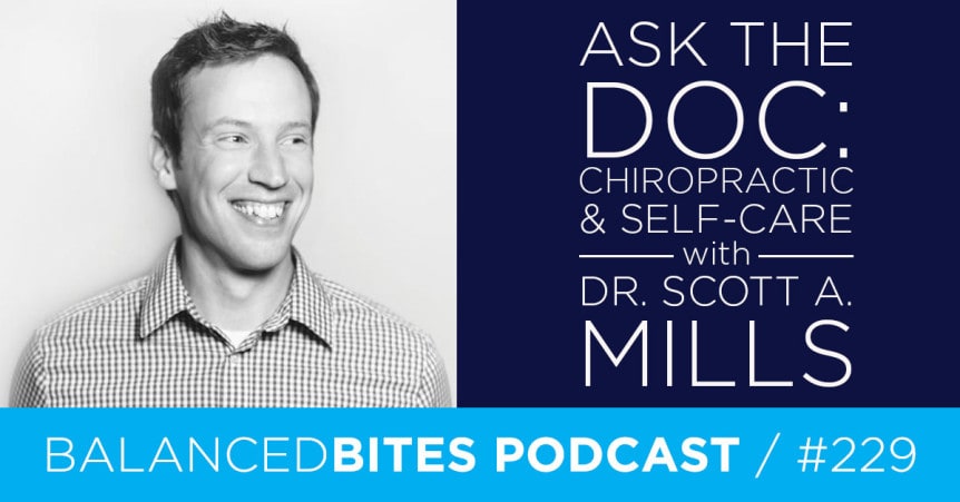 Ask the Doc: Chiropractic & Self Care with Dr. Scott A. Mills - Diane Sanfilippo, Liz Wolfe | Balanced Bites