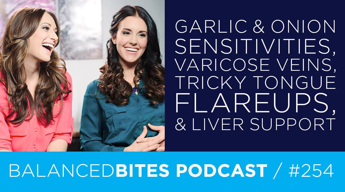 Garlic & Onion Sensitivity, Varicose Veins, Tricky Tongue Flareups, & Liver Support - Diane Sanfilippo, Liz Wolfe | Balanced Bites