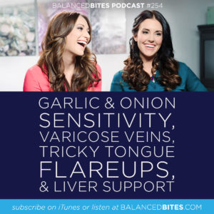 Garlic & Onion Sensitivity, Varicose Veins, Tricky Tongue Flareups, & Liver Support - Diane Sanfilippo, Liz Wolfe | Balanced Bites