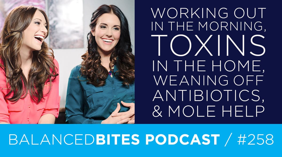 Working Out in the Morning, Weaning off Antibiotics, Toxins in the Home, & Mole Help - Diane Sanfilippo, Liz Wolfe | Balanced Bites