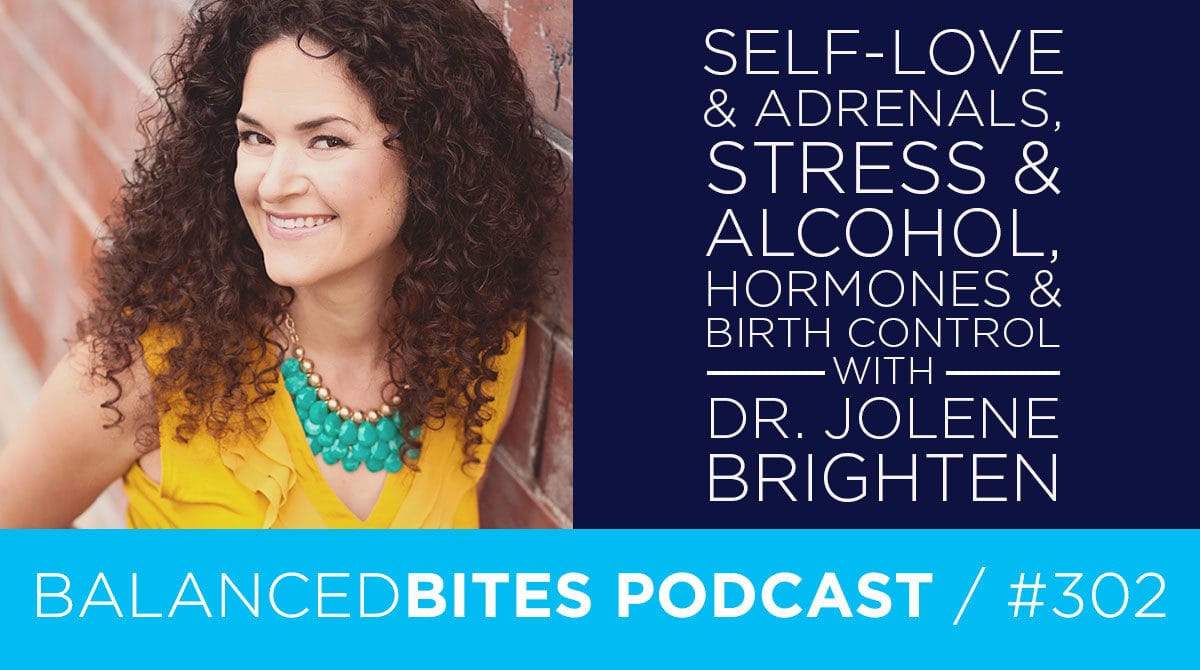 Diane Sanfilippo & Liz Wolfe | Balanced Bites Podcast | Self-Love & Adrenals, Stress & Alcohol, Hormones & Birth Control with Dr. Jolene Brighten