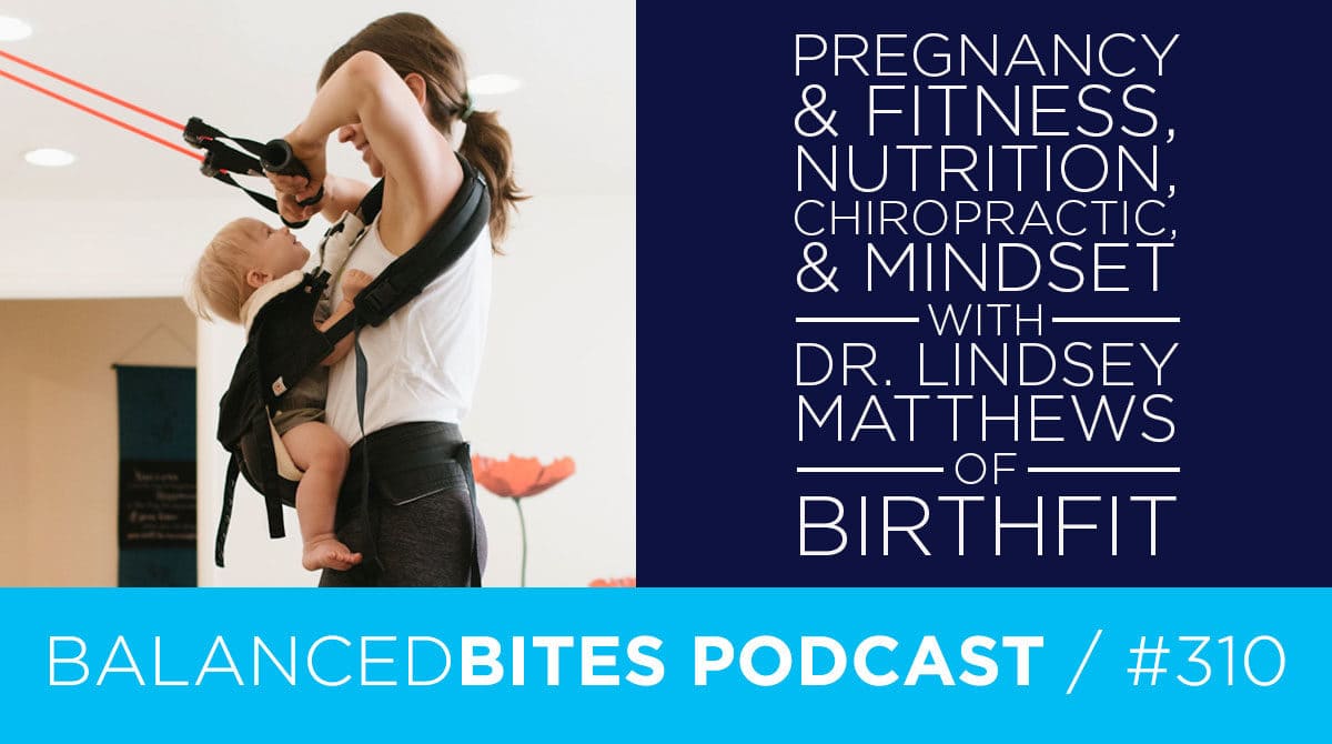 Diane Sanfilippo & Liz Wolfe | Balanced Bites Podcast | Pregnancy & Fitness, Nutrition, Chiropractic, & Mindset with Dr. Lindsay Matthews of BIRTHFIT