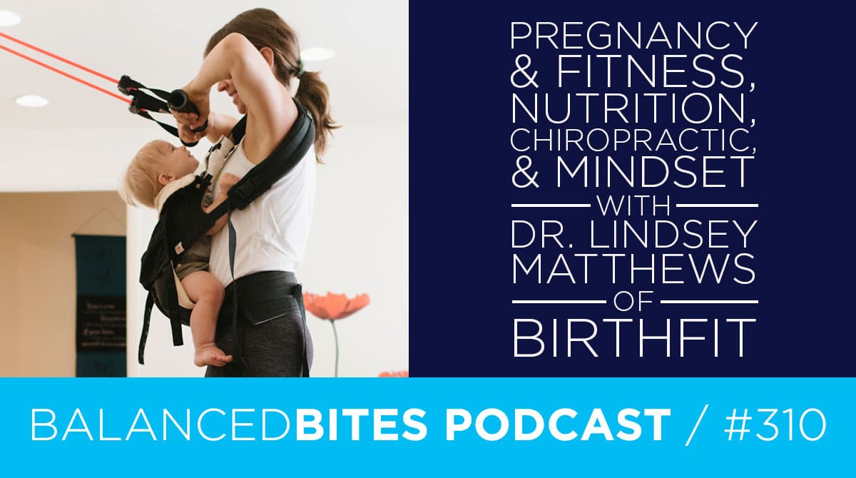 Diane Sanfilippo & Liz Wolfe | Balanced Bites Podcast | Pregnancy & Fitness, Nutrition, Chiropractic, & Mindset with Dr. Lindsay Matthews of BIRTHFIT