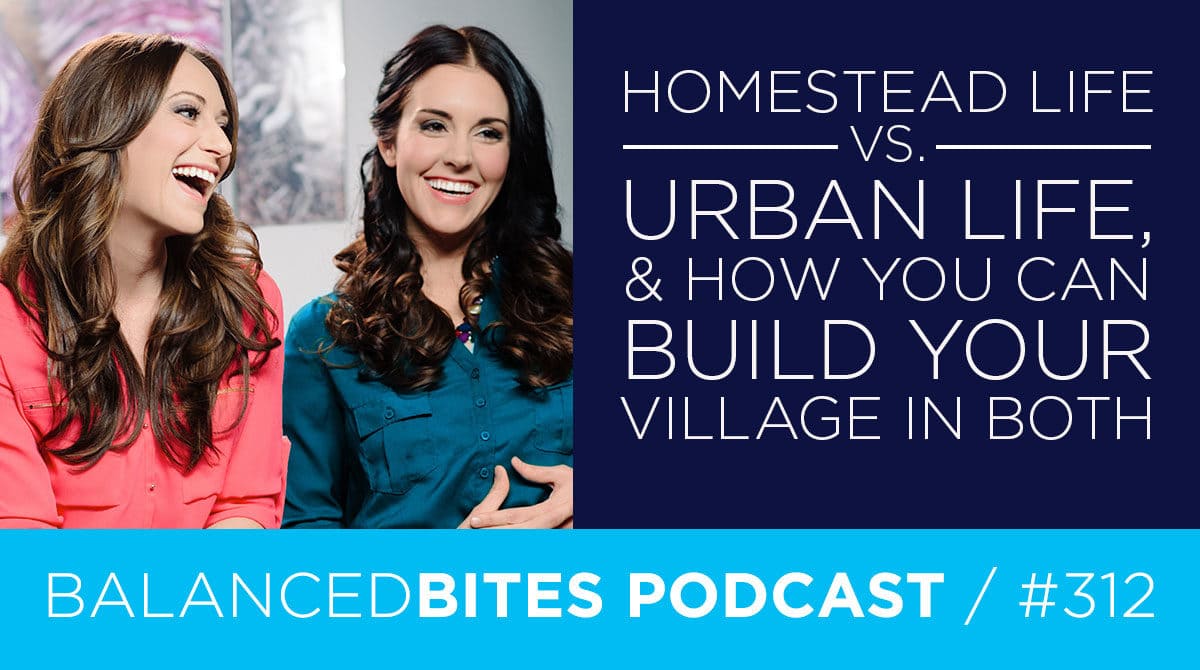 Diane Sanfilippo & Liz Wolfe | Balanced Bites Podcast | Homestead Life vs. Urban Life, and How You Can Build Your Village in Both