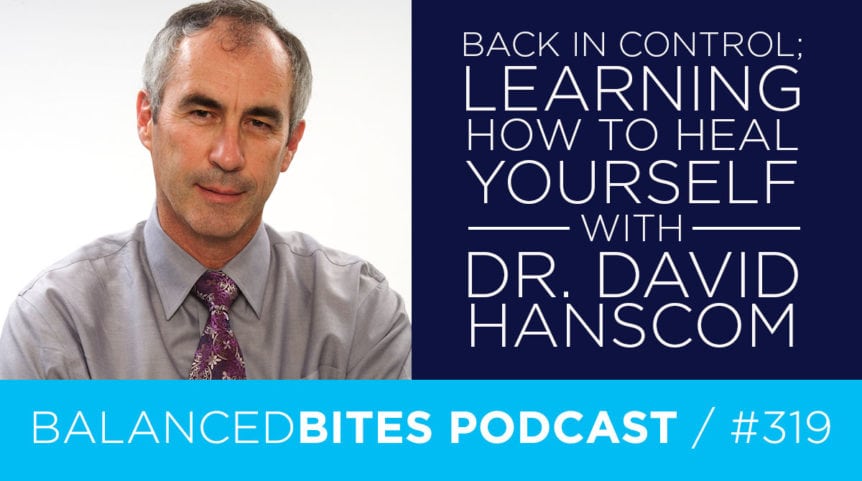 Diane Sanfilippo & Liz Wolfe | Balanced Bites Podcast | Back in Control; Learning How to Heal Yourself with Dr. David Hanscom