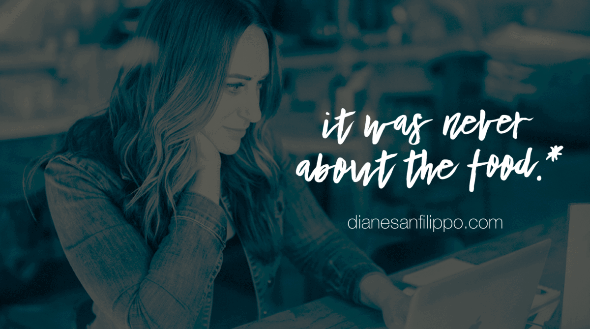 It was never about the food.* #DIANEDIRECT | Diane Sanfilippo