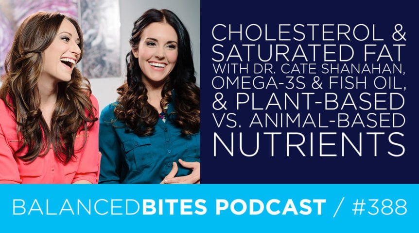 Cholesterol & Saturated Fat with Dr. Cate Shanahan, Omega-3s & Fish Oil, & Plant-Based vs. Animal-Based Nutrients