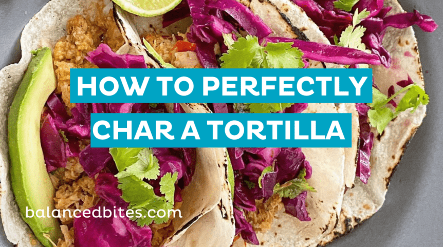 How To Perfectly Char A Tortilla | Balanced Bites, Diane Sanfilippo